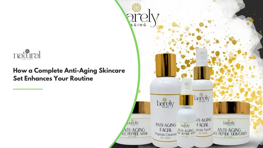 How a Complete Anti-Aging Skincare Set Enhances Your Routine